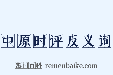 中原时评反义词是什么意思的图片